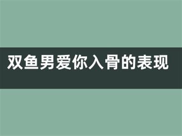 双鱼男爱你入骨的表现