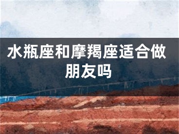 水瓶座和摩羯座适合做朋友吗