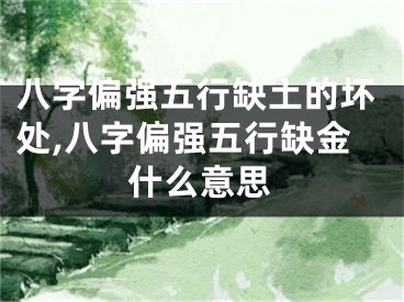 八字偏强五行缺土的坏处,八字偏强五行缺金什么意思