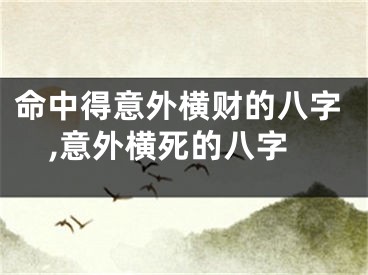 命中得意外横财的八字,意外横死的八字