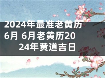 2024年最准老黄历6月 6月老黄历2024年黄道吉日