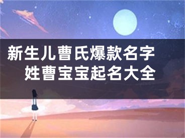 新生儿曹氏爆款名字 姓曹宝宝起名大全
