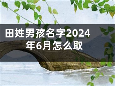 田姓男孩名字2024年6月怎么取