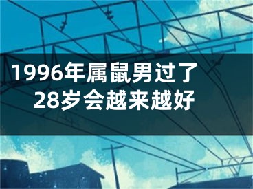 1996年属鼠男过了28岁会越来越好