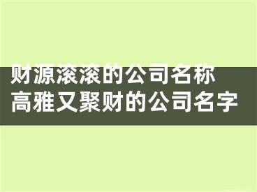 财源滚滚的公司名称 高雅又聚财的公司名字