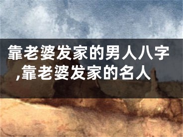 靠老婆发家的男人八字,靠老婆发家的名人