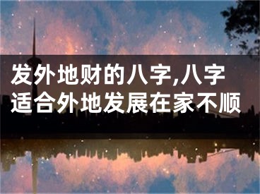 发外地财的八字,八字适合外地发展在家不顺