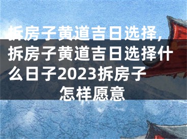 拆房子黄道吉日选择,拆房子黄道吉日选择什么日子2023拆房子怎样愿意