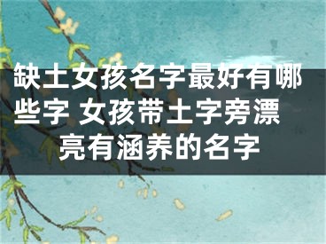 缺土女孩名字最好有哪些字 女孩带土字旁漂亮有涵养的名字