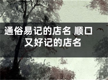 通俗易记的店名 顺口又好记的店名