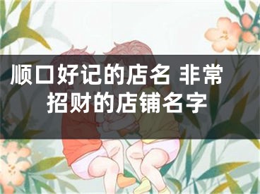 顺口好记的店名 非常招财的店铺名字