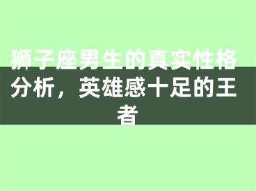 狮子座男生的真实性格分析，英雄感十足的王者