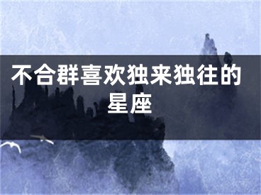 不合群喜欢独来独往的星座