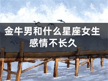 金牛男和什么星座女生感情不长久