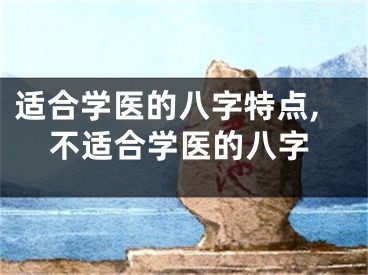 适合学医的八字特点,不适合学医的八字