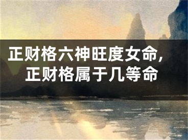 正财格六神旺度女命,正财格属于几等命