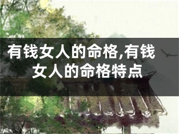 有钱女人的命格,有钱女人的命格特点