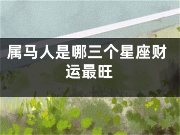 属马人是哪三个星座财运最旺