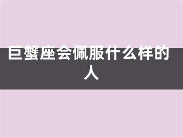 巨蟹座会佩服什么样的人