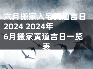 六月搬家入宅黄道吉日2024 2024年6月搬家黄道吉日一览表