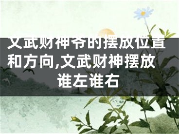 文武财神爷的摆放位置和方向,文武财神摆放谁左谁右