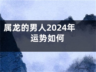属龙的男人2024年运势如何