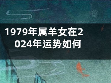 1979年属羊女在2024年运势如何