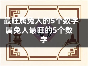 最旺属兔人的5个数字 属兔人最旺的5个数字