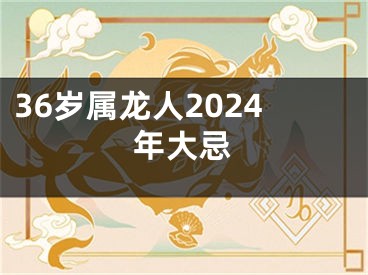 36岁属龙人2024年大忌