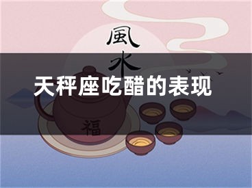 天秤座吃醋的表现