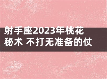 射手座2023年桃花秘术 不打无准备的仗
