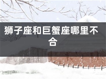 狮子座和巨蟹座哪里不合