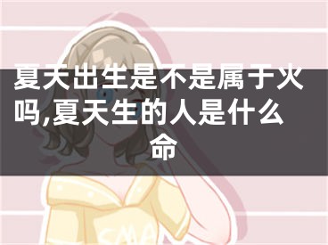 夏天出生是不是属于火吗,夏天生的人是什么命