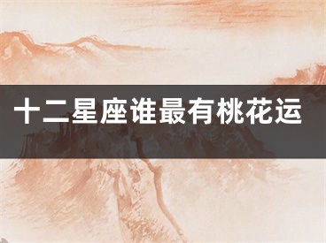 十二星座谁最有桃花运