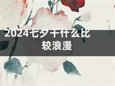 2024七夕干什么比较浪漫