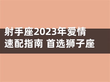 射手座2023年爱情速配指南 首选狮子座