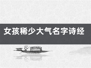 女孩稀少大气名字诗经