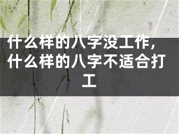 什么样的八字没工作,什么样的八字不适合打工
