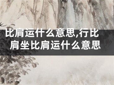比肩运什么意思,行比肩坐比肩运什么意思
