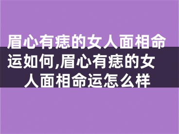 眉心有痣的女人面相命运如何,眉心有痣的女人面相命运怎么样