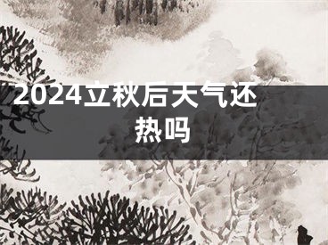 2024立秋后天气还热吗