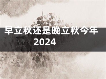 早立秋还是晚立秋今年2024