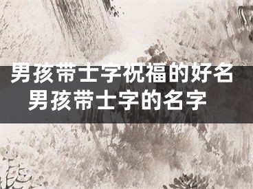 男孩带士字祝福的好名 男孩带士字的名字