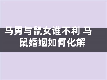 马男与鼠女谁不利 马鼠婚姻如何化解