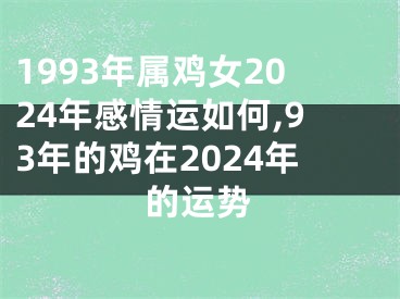 1993年属鸡女2024年感情运如何,93年的鸡在2024年的运势