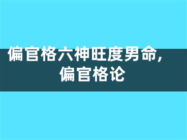 偏官格六神旺度男命,偏官格论