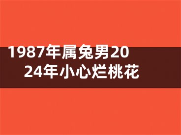 1987年属兔男2024年小心烂桃花