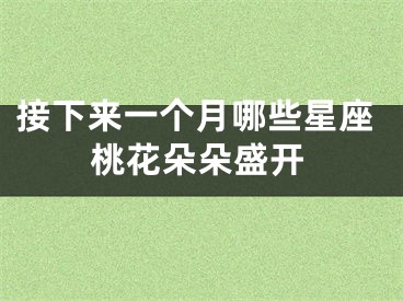 接下来一个月哪些星座桃花朵朵盛开