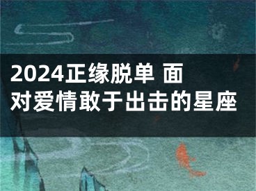 2024正缘脱单 面对爱情敢于出击的星座