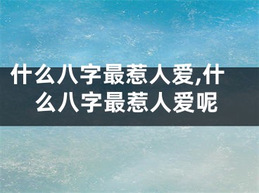 什么八字最惹人爱,什么八字最惹人爱呢